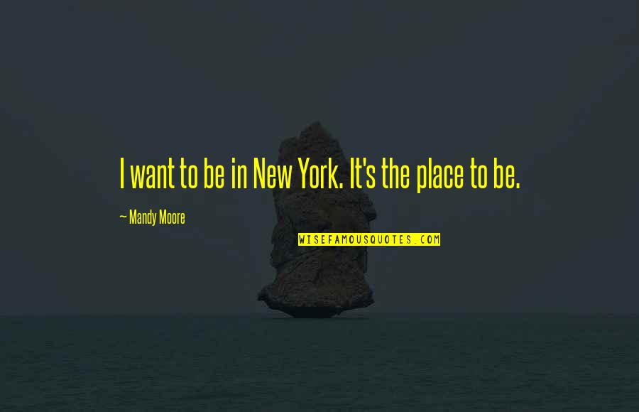 Putlibai Gandhi Quotes By Mandy Moore: I want to be in New York. It's Putlibai Gandhi Quotes By Mandy Moore: I want to be in New York. It's