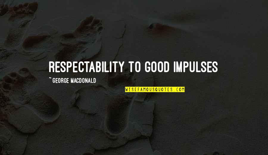 Putnikovici Quotes By George MacDonald: respectability to good impulses Putnikovici Quotes By George MacDonald: respectability to good impulses