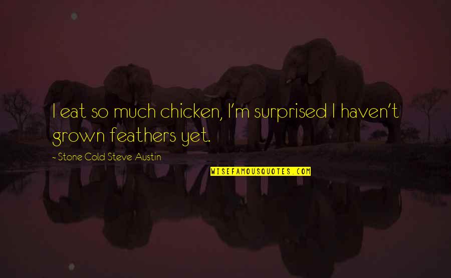 Putouts Quotes By Stone Cold Steve Austin: I eat so much chicken, I'm surprised I Putouts Quotes By Stone Cold Steve Austin: I eat so much chicken, I'm surprised I