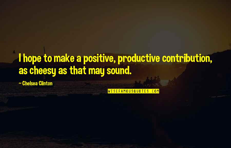 Putrescence Quotes By Chelsea Clinton: I hope to make a positive, productive contribution,