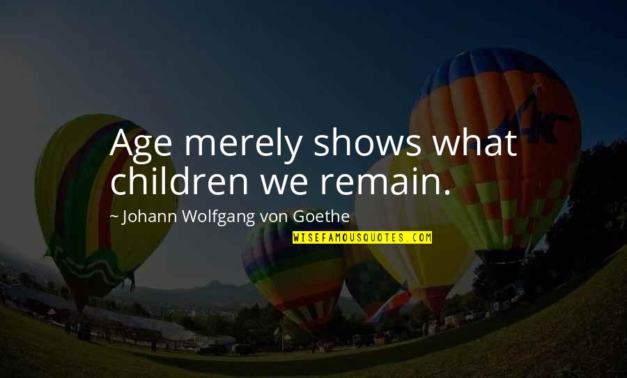 Putrescence Quotes By Johann Wolfgang Von Goethe: Age merely shows what children we remain.