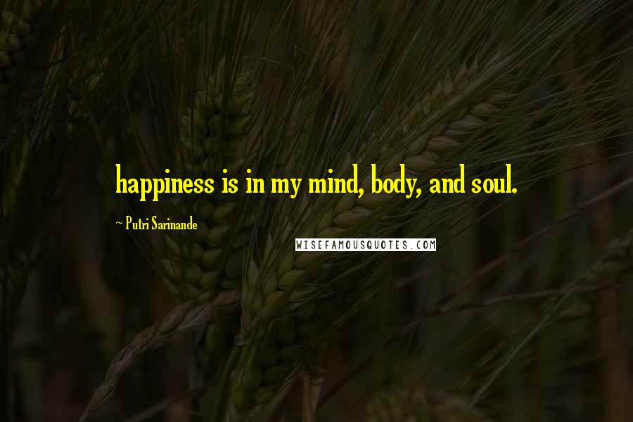 Putri Sarinande quotes: happiness is in my mind, body, and soul.