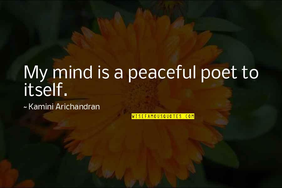 Puts You Down Quotes By Kamini Arichandran: My mind is a peaceful poet to itself.