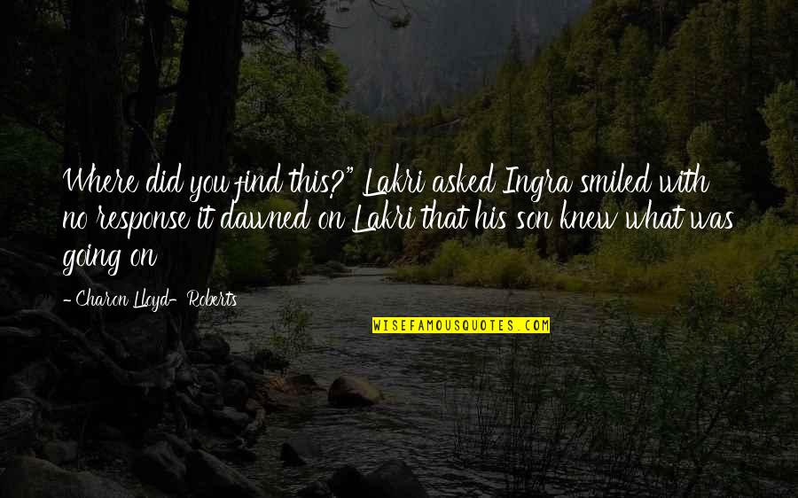 Putsch Quotes By Charon Lloyd-Roberts: Where did you find this?" Lakri asked Ingra Putsch Quotes By Charon Lloyd-Roberts: Where did you find this?" Lakri asked Ingra