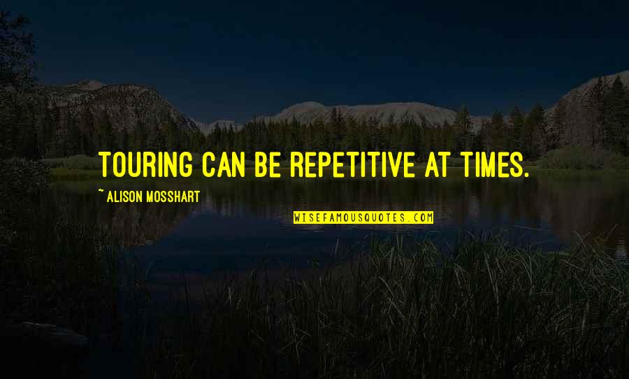 Putsy Caballero Quotes By Alison Mosshart: Touring can be repetitive at times. Putsy Caballero Quotes By Alison Mosshart: Touring can be repetitive at times.