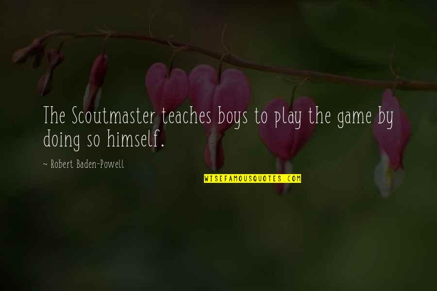 Puttar Mithre Quotes By Robert Baden-Powell: The Scoutmaster teaches boys to play the game Puttar Mithre Quotes By Robert Baden-Powell: The Scoutmaster teaches boys to play the game