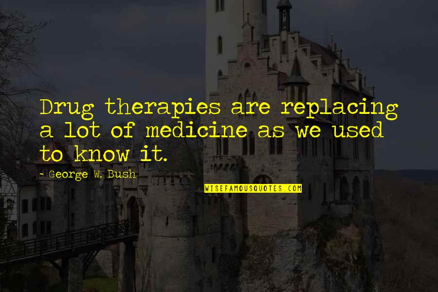 Puttees Wikipedia Quotes By George W. Bush: Drug therapies are replacing a lot of medicine
