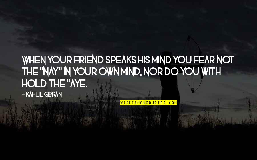 Puttenham Castle Quotes By Kahlil Gibran: When your friend speaks his mind you fear
