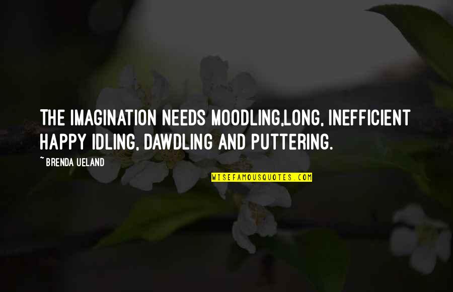 Puttering Quotes By Brenda Ueland: The imagination needs moodling,long, inefficient happy idling, dawdling