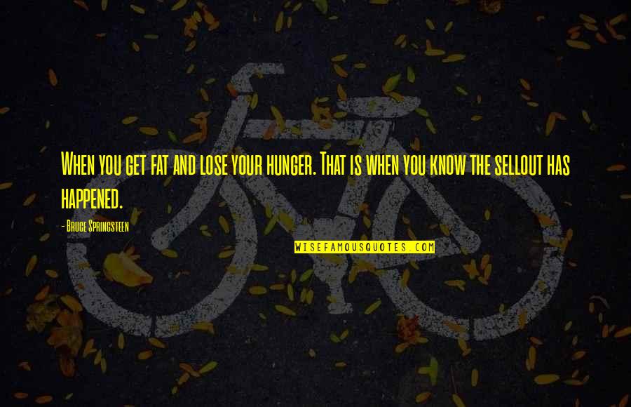 Putters For Sale Quotes By Bruce Springsteen: When you get fat and lose your hunger. Putters For Sale Quotes By Bruce Springsteen: When you get fat and lose your hunger.