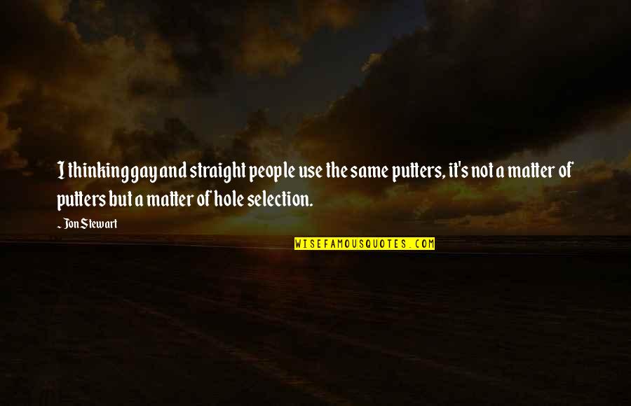Putters Quotes By Jon Stewart: I thinking gay and straight people use the Putters Quotes By Jon Stewart: I thinking gay and straight people use the