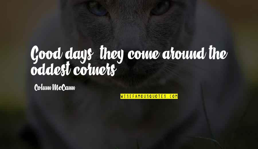 Puttestraat Quotes By Colum McCann: Good days, they come around the oddest corners. Puttestraat Quotes By Colum McCann: Good days, they come around the oddest corners.