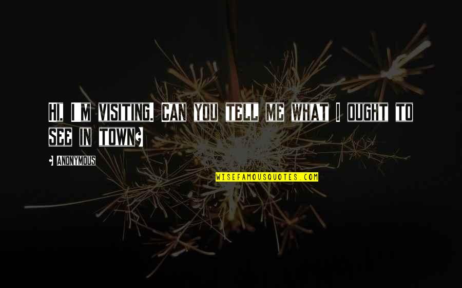 Putteth Quotes By Anonymous: Hi, I'm visiting. Can you tell me what