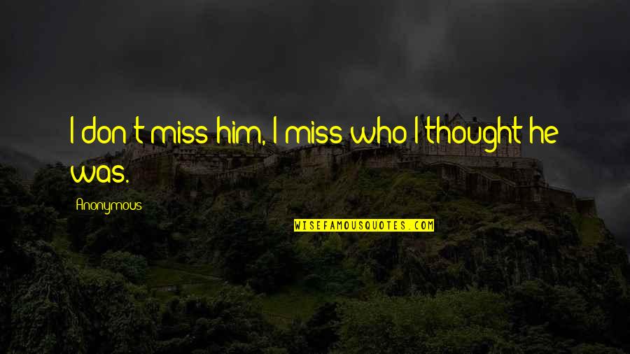 Puttin Quotes By Anonymous: I don't miss him, I miss who I Puttin Quotes By Anonymous: I don't miss him, I miss who I