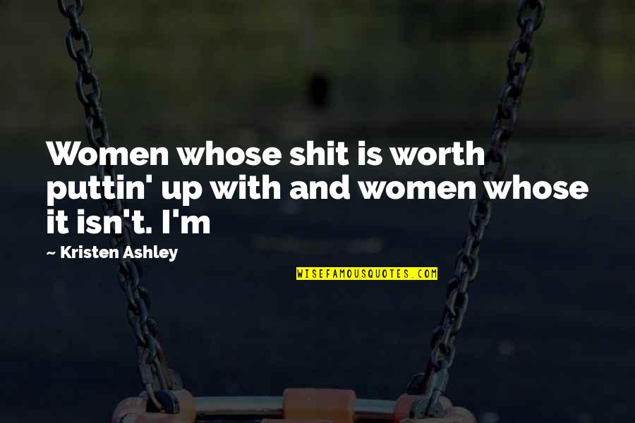 Puttin Quotes By Kristen Ashley: Women whose shit is worth puttin' up with