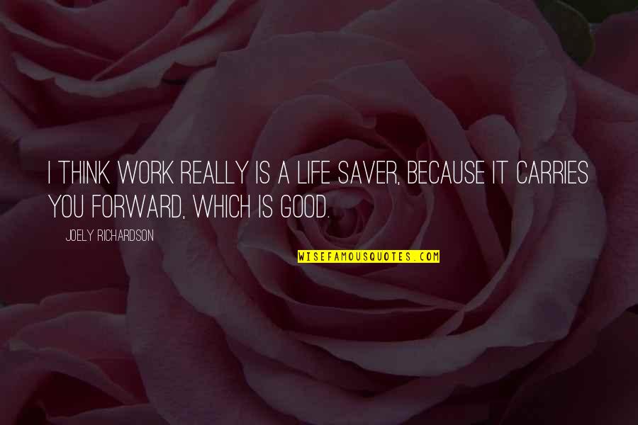 Putting A Ring On Her Finger Quotes By Joely Richardson: I think work really is a life saver, Putting A Ring On Her Finger Quotes By Joely Richardson: I think work really is a life saver,