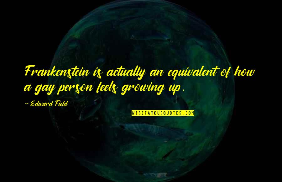 Putting A Smile On Your Face Quotes By Edward Field: Frankenstein is actually an equivalent of how a