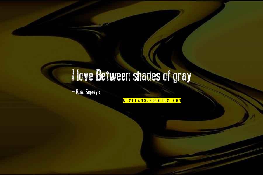 Putting Horse Down Quotes By Ruta Sepetys: I love Between shades of gray
