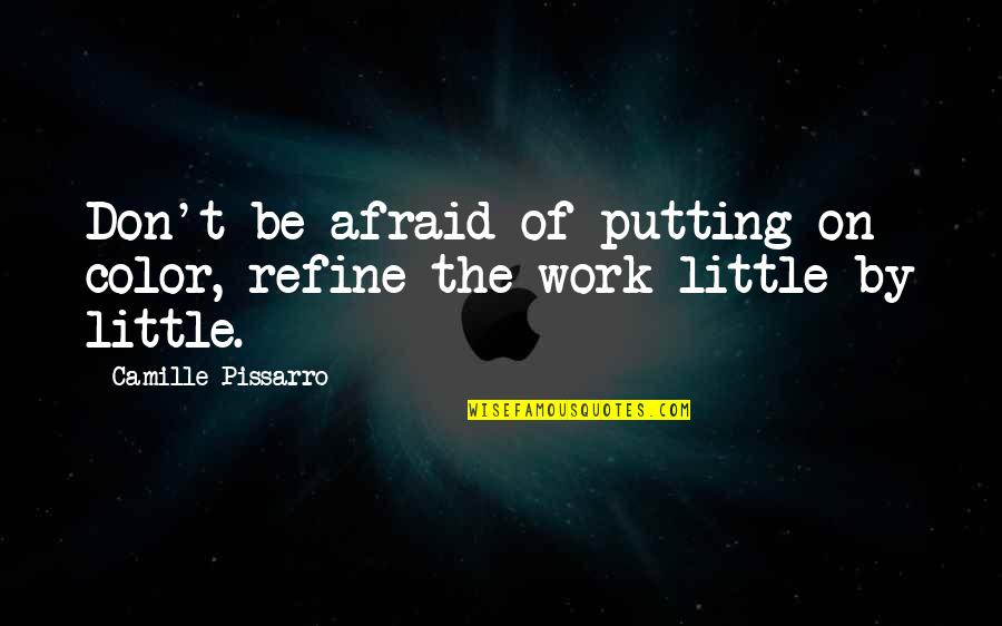 Putting In The Work Quotes By Camille Pissarro: Don't be afraid of putting on color, refine