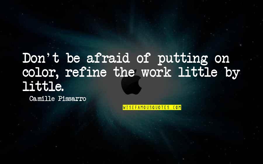 Putting In Work Quotes By Camille Pissarro: Don't be afraid of putting on color, refine