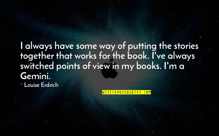 Putting It All Together Quotes By Louise Erdrich: I always have some way of putting the