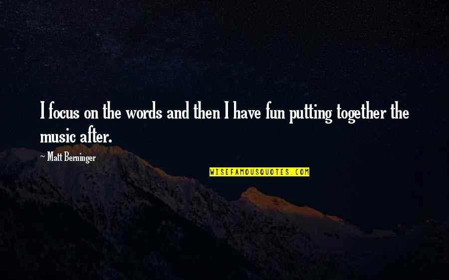 Putting It All Together Quotes By Matt Berninger: I focus on the words and then I