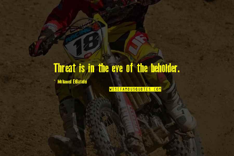 Putting Life In God's Hands Quotes By Mohamed ElBaradei: Threat is in the eye of the beholder. Putting Life In God's Hands Quotes By Mohamed ElBaradei: Threat is in the eye of the beholder.