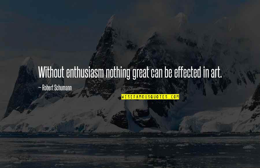 Putting Life In God's Hands Quotes By Robert Schumann: Without enthusiasm nothing great can be effected in Putting Life In God's Hands Quotes By Robert Schumann: Without enthusiasm nothing great can be effected in