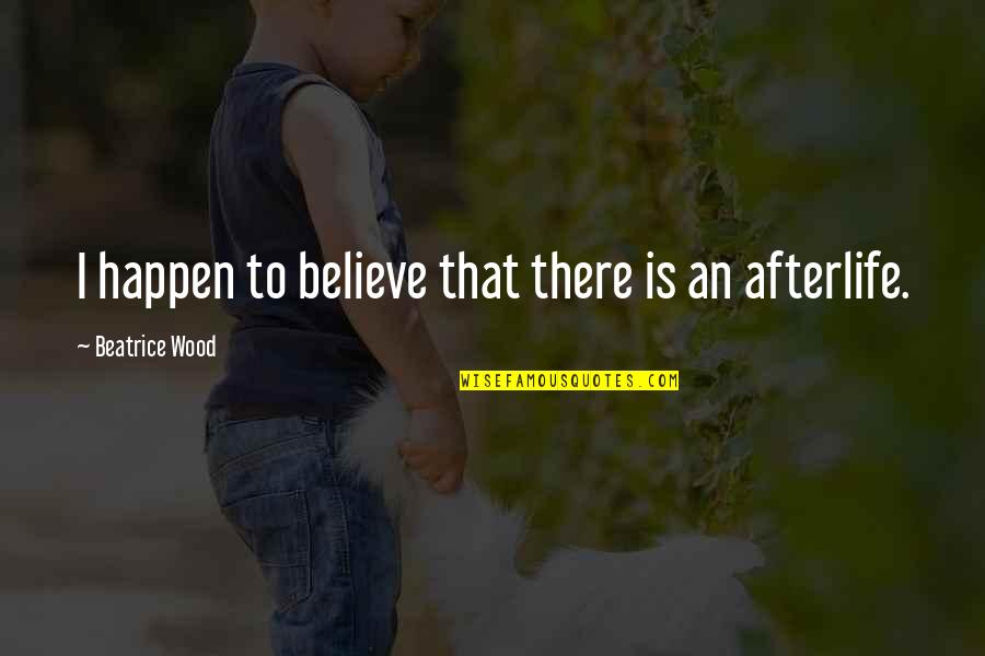 Putting Life In Perspective Quotes By Beatrice Wood: I happen to believe that there is an