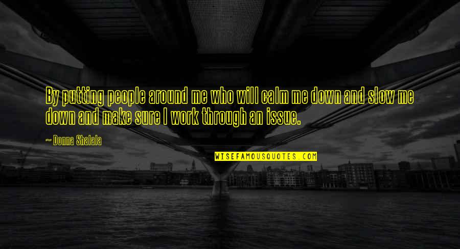 Putting Me Down Quotes By Donna Shalala: By putting people around me who will calm