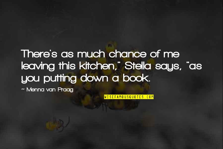 Putting Me Down Quotes By Menna Van Praag: There's as much chance of me leaving this
