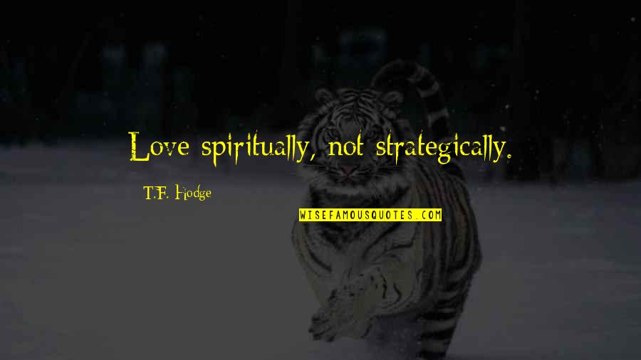 Putting My Foot Down Quotes By T.F. Hodge: Love spiritually, not strategically. Putting My Foot Down Quotes By T.F. Hodge: Love spiritually, not strategically.