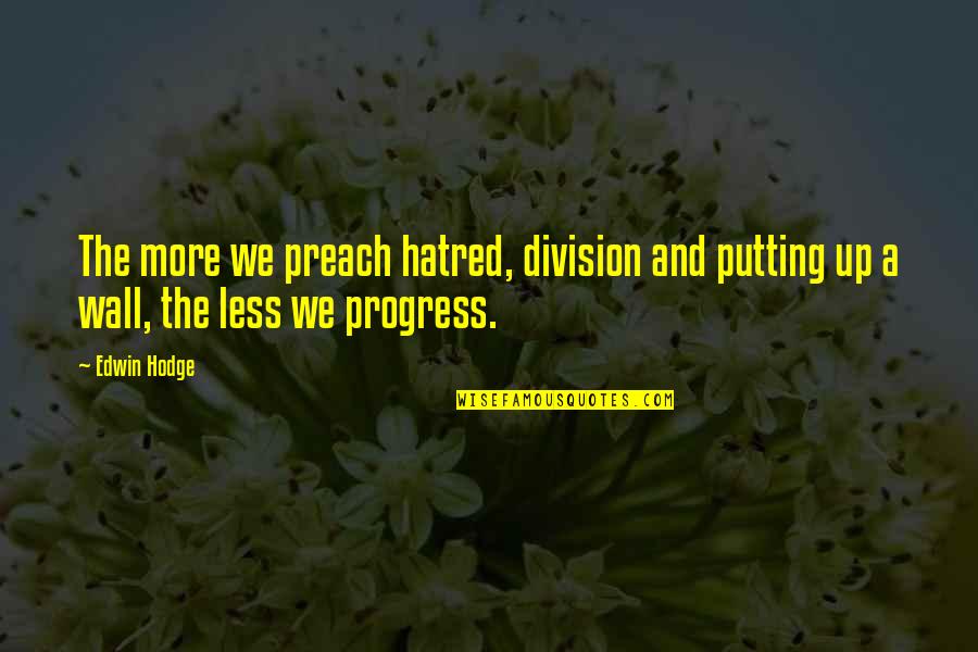 Putting My Wall Up Quotes By Edwin Hodge: The more we preach hatred, division and putting Putting My Wall Up Quotes By Edwin Hodge: The more we preach hatred, division and putting