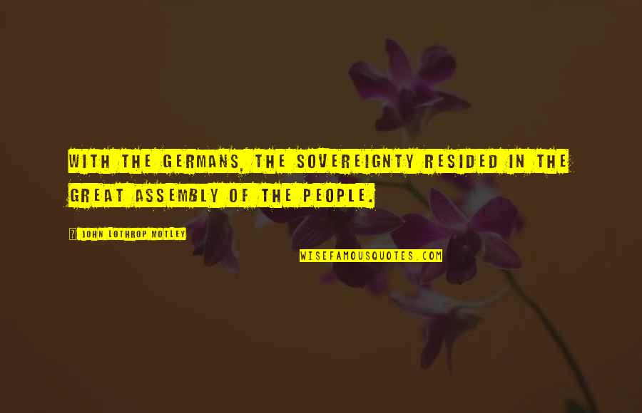 Putting No Effort Quotes By John Lothrop Motley: With the Germans, the sovereignty resided in the