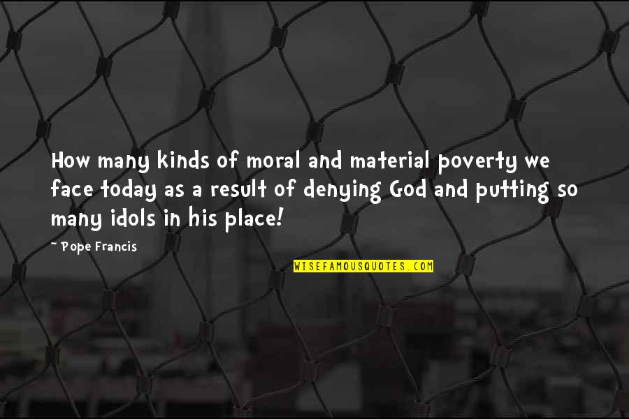 Putting On A Face Quotes By Pope Francis: How many kinds of moral and material poverty