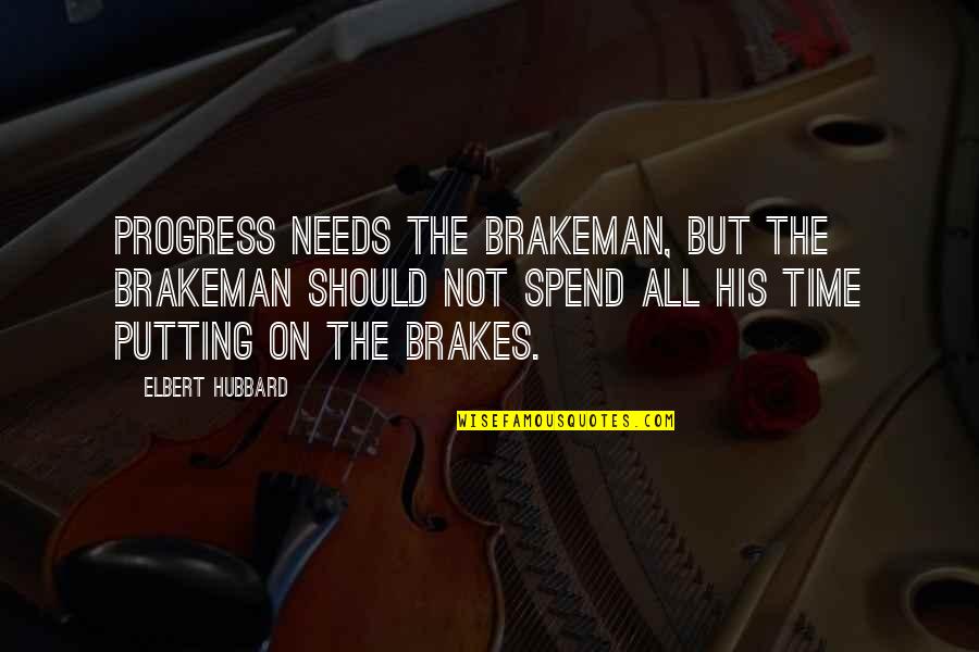 Putting On The Brakes Quotes By Elbert Hubbard: Progress needs the brakeman, but the brakeman should Putting On The Brakes Quotes By Elbert Hubbard: Progress needs the brakeman, but the brakeman should