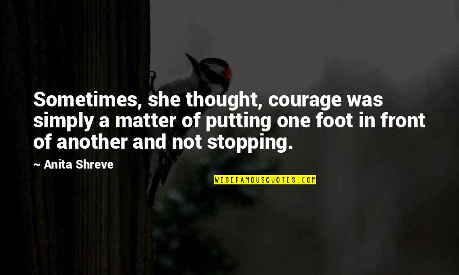 Putting One Foot In Front Of The Other Quotes By Anita Shreve: Sometimes, she thought, courage was simply a matter