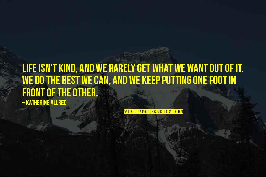 Putting One Foot In Front Of The Other Quotes By Katherine Allred: Life isn't kind, and we rarely get what