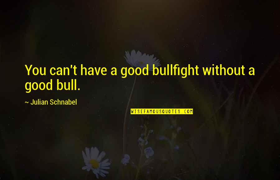 Putting Others Down Quotes By Julian Schnabel: You can't have a good bullfight without a