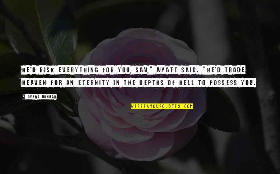 Putting Others Down To Build Yourself Up Quotes By Debra Dunbar: He'd risk everything for you, Sam," Wyatt said.