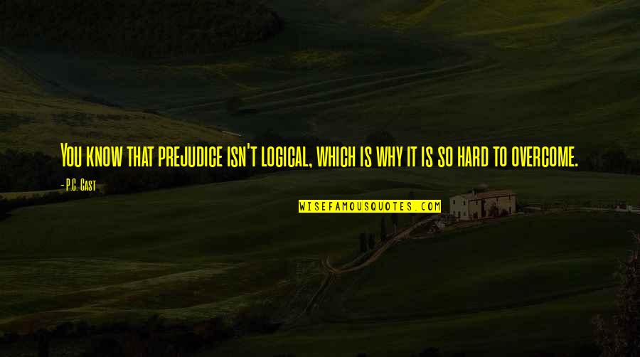 Putting Others Down To Make Yourself Look Better Quotes By P.C. Cast: You know that prejudice isn't logical, which is