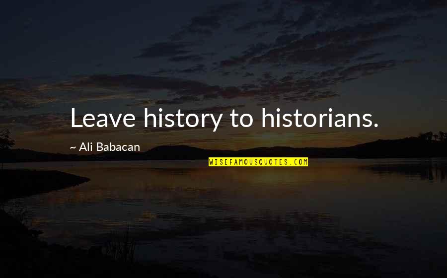 Putting Others Needs First Quotes By Ali Babacan: Leave history to historians.