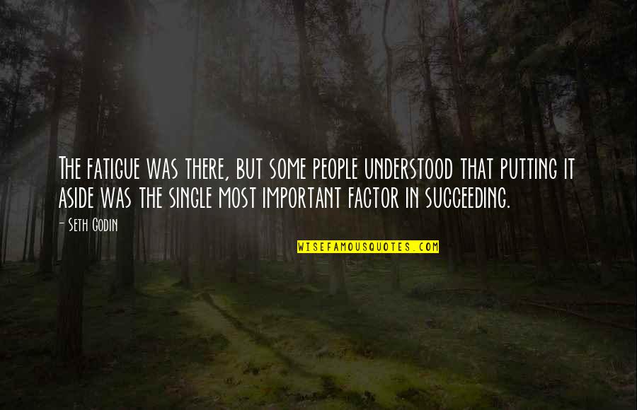 Putting People Aside Quotes By Seth Godin: The fatigue was there, but some people understood