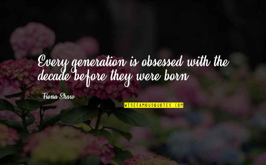Putting Pets Down Quotes By Fiona Shaw: Every generation is obsessed with the decade before