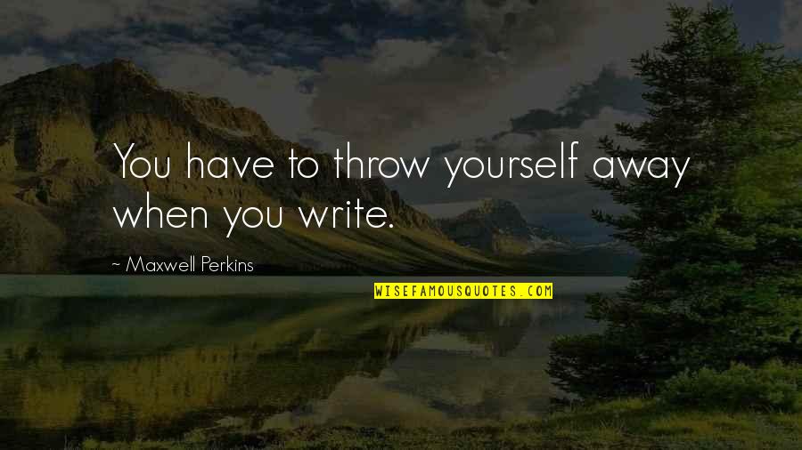 Putting Someone Else's Happiness Before Your Own Quotes By Maxwell Perkins: You have to throw yourself away when you