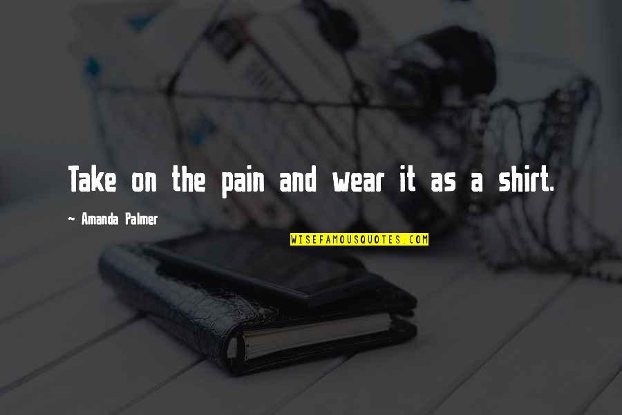 Putting Things In God's Hands Quotes By Amanda Palmer: Take on the pain and wear it as