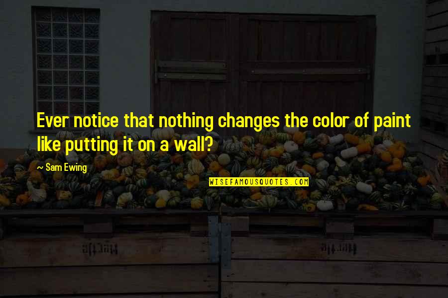 Putting Up My Wall Quotes By Sam Ewing: Ever notice that nothing changes the color of