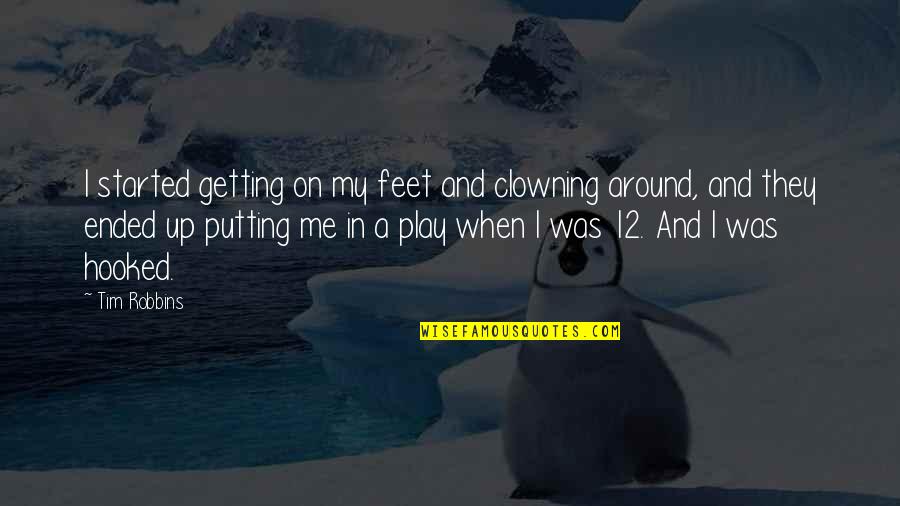 Putting Up With Me Quotes By Tim Robbins: I started getting on my feet and clowning