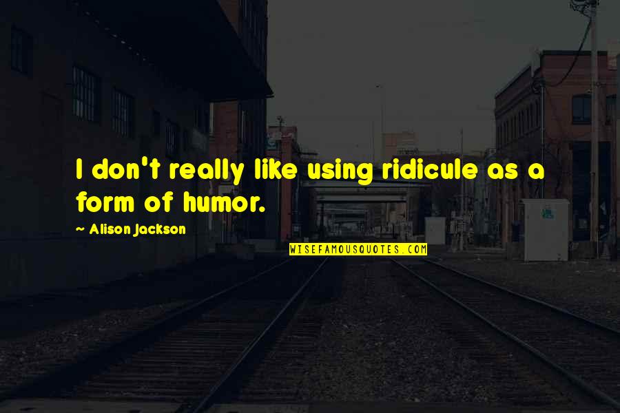 Putting Words In My Mouth Quotes By Alison Jackson: I don't really like using ridicule as a