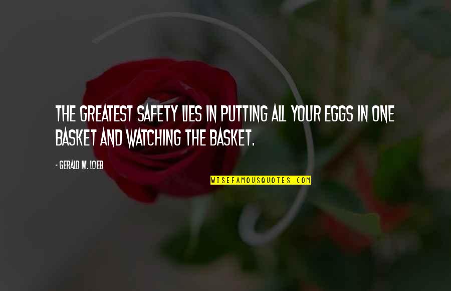 Putting Your Eggs In One Basket Quotes By Gerald M. Loeb: The greatest safety lies in putting all your